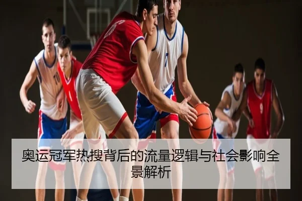 奥运冠军热搜背后的流量逻辑与社会影响全景解析
