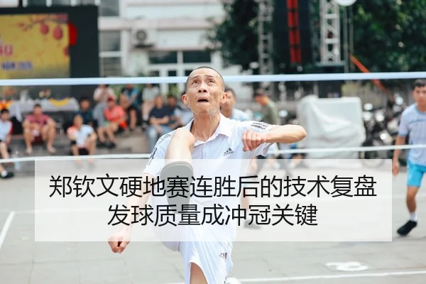 郑钦文硬地赛连胜后的技术复盘 发球质量成冲冠关键
